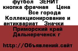 1.1) футбол : ЗЕНИТ  (кнопка фрачная) › Цена ­ 330 - Все города Коллекционирование и антиквариат » Значки   . Приморский край,Дальнереченск г.